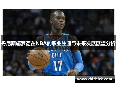 丹尼斯施罗德在NBA的职业生涯与未来发展展望分析
