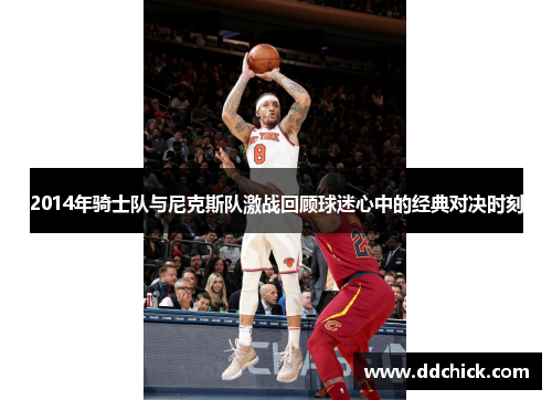 2014年骑士队与尼克斯队激战回顾球迷心中的经典对决时刻