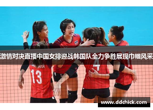 激情对决直播中国女排迎战韩国队全力争胜展现巾帼风采
