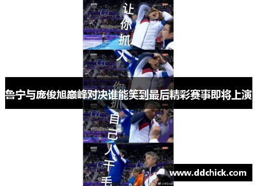 鲁宁与庞俊旭巅峰对决谁能笑到最后精彩赛事即将上演