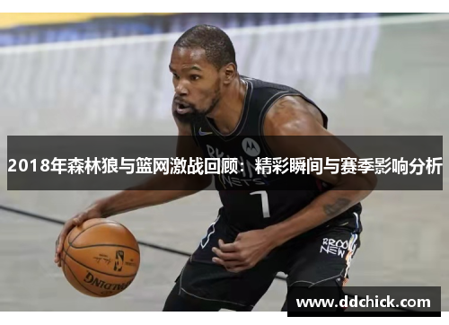 2018年森林狼与篮网激战回顾：精彩瞬间与赛季影响分析