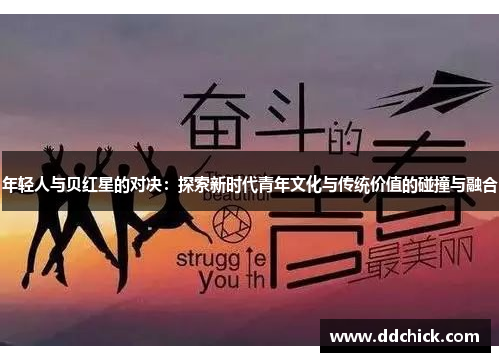 年轻人与贝红星的对决：探索新时代青年文化与传统价值的碰撞与融合